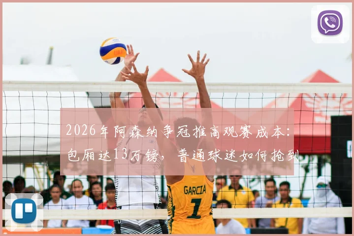 2026年阿森纳争冠推高观赛成本:包厢达13万镑,普通球迷如何抢到平价票?