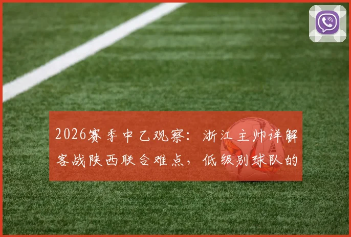 2026赛季中乙观察：浙江主帅详解客战陕西联合难点，低级别球队的主场压迫优势如何破解