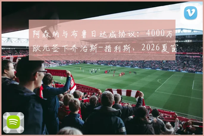 阿森纳与布鲁日达成协议：4000万欧元签下乔治斯-措利斯，2026夏窗重磅引援细节与球员分析