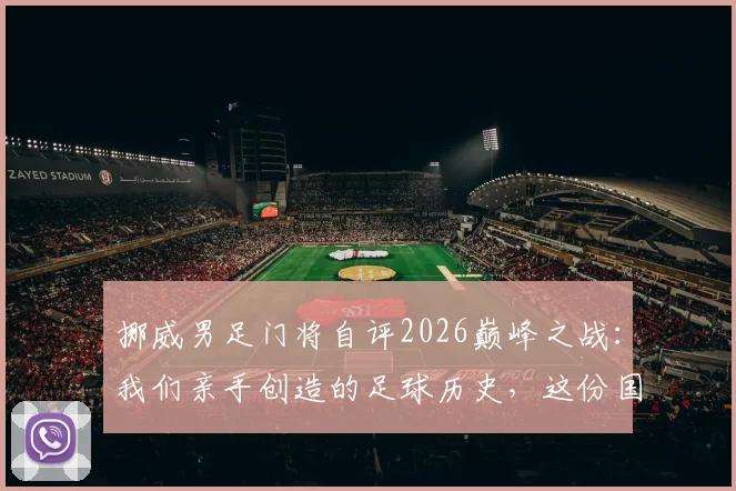 挪威男足门将自评2026巅峰之战：我们亲手创造的足球历史，这份国家荣耀坚不可摧