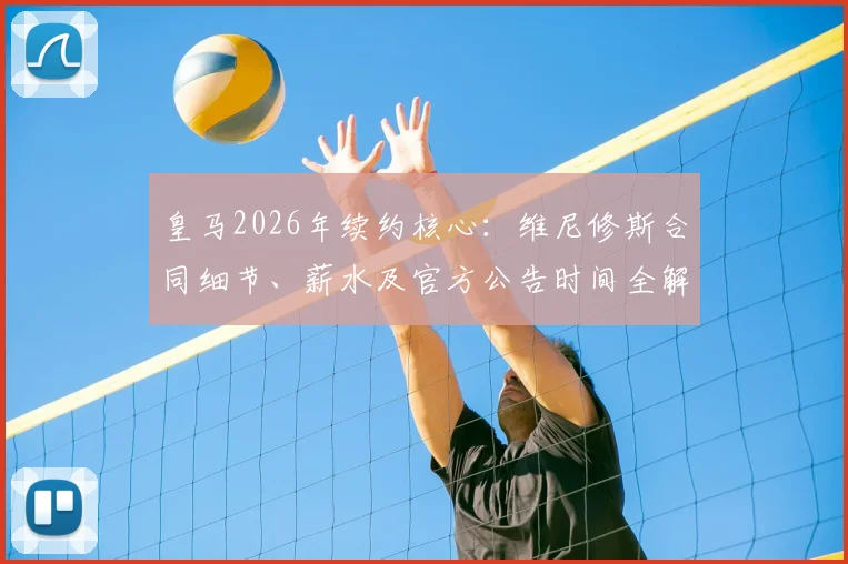 皇马2026年续约核心：维尼修斯合同细节、薪水及官方公告时间全解析，附谈判过程完整回顾