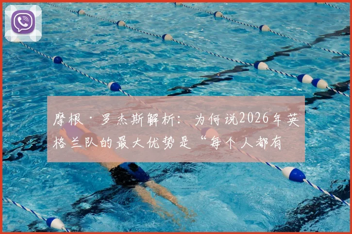 摩根·罗杰斯解析:为何说2026年英格兰队的最大优势是“每个人都有改变比赛的能力”