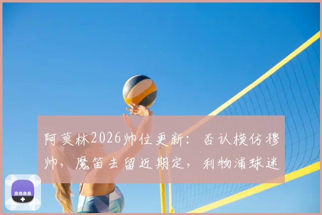 阿莫林2026帅位更新：否认模仿穆帅，魔笛去留近期定，利物浦球迷热议新帅前景