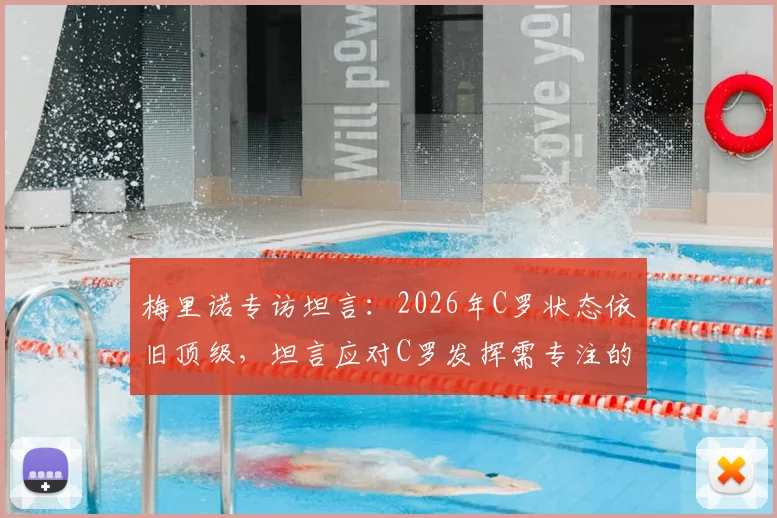 梅里诺专访坦言:2026年C罗状态依旧顶级,坦言应对C罗发挥需专注的实战策略分析