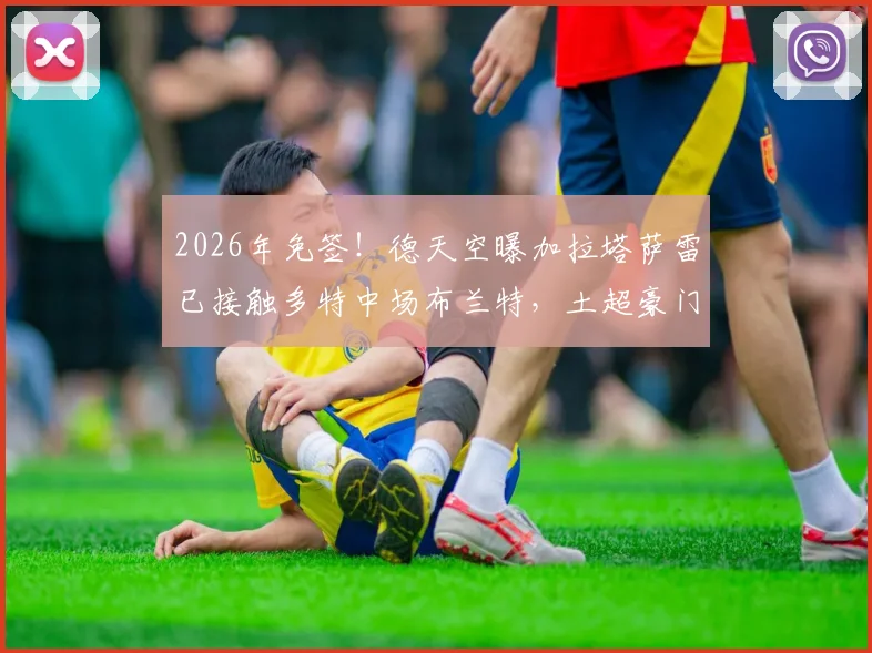 2026年免签！德天空曝加拉塔萨雷已接触多特中场布兰特，土超豪门引援锁定德国国脚