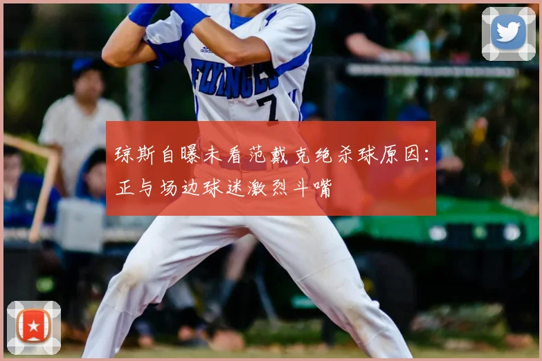 琼斯自曝未看范戴克绝杀球原因:正与场边球迷激烈斗嘴