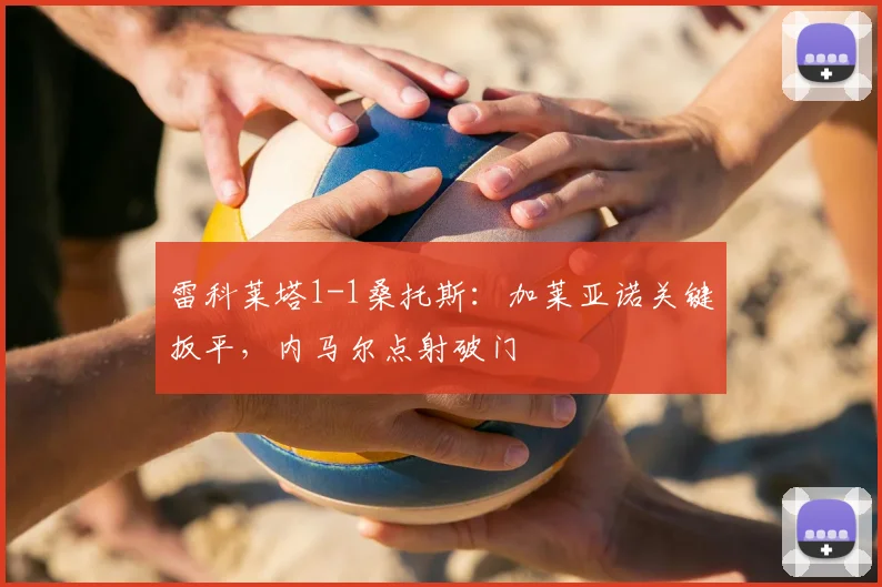雷科莱塔1-1桑托斯：加莱亚诺关键扳平，内马尔点射破门