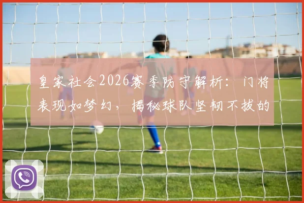 皇家社会2026赛季防守解析：门将表现如梦幻，揭秘球队坚韧不拔的胜利基因