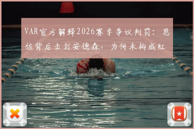VAR官方解释2026赛季争议判罚:恩佐背后击打安德森,为何未构成红牌暴力动作?