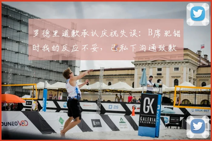 罗德里道歉承认庆祝失误:B席犯错时我的反应不妥,已私下沟通致歉
