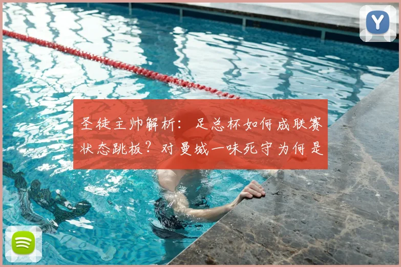 圣徒主帅解析：足总杯如何成联赛状态跳板？对曼城一味死守为何是下策？