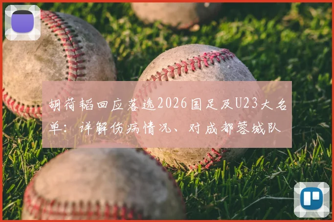 胡荷韬回应落选2026国足及U23大名单:详解伤病情况、对成都蓉城队影响及球迷热议观点