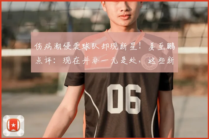 伤病潮侵袭球队却现新星！姜至鹏点评：现在并非一无是处，这些新人2026年值得期待