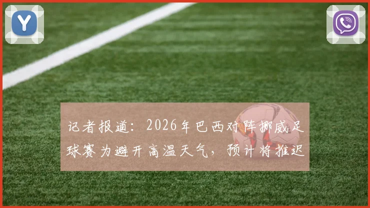 记者报道：2026年巴西对阵挪威足球赛为避开高温天气，预计将推迟一小时开赛，保障球员安全与比赛质量