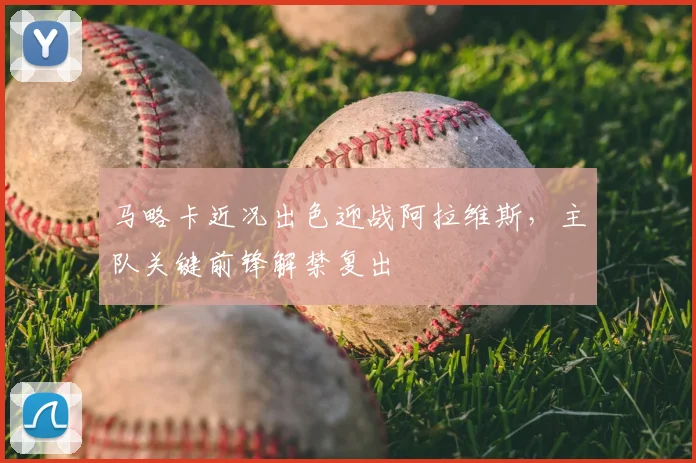 马略卡近况出色迎战阿拉维斯,主队关键前锋解禁复出