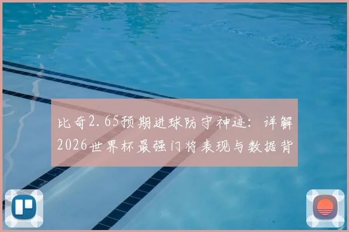比奇2.65预期进球防守神迹：详解2026世界杯最强门将表现与数据背后的门道