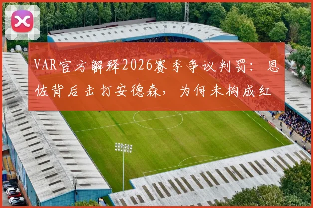 VAR官方解释2026赛季争议判罚:恩佐背后击打安德森,为何未构成红牌暴力动作?
